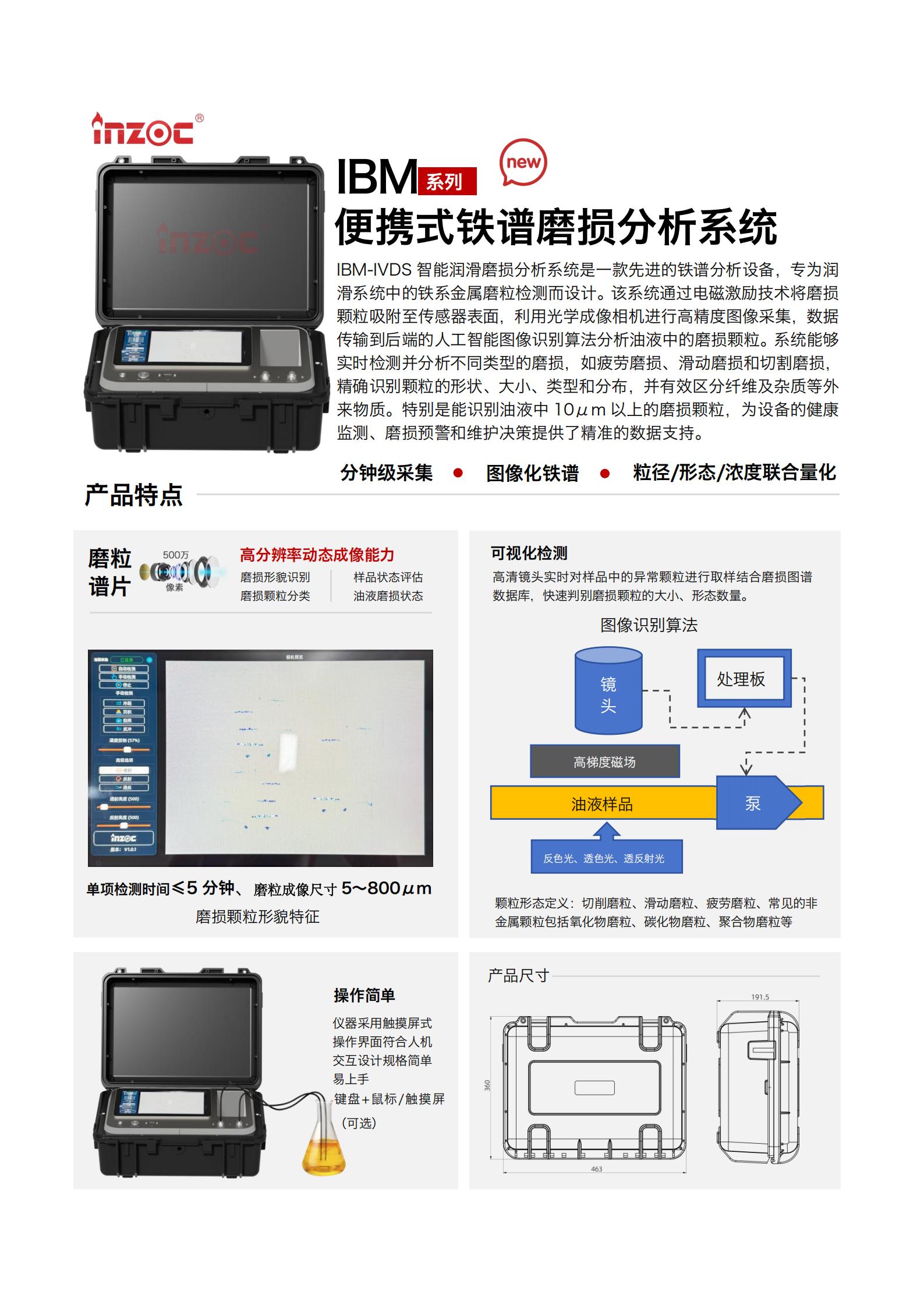 IBM-IVDS 智能潤滑磨損分析系統(tǒng)是一款先進(jìn)的鐵譜分析設(shè)備，專為潤滑系統(tǒng)中的鐵系金屬磨粒檢測而設(shè)計(jì)。該系統(tǒng)通過電磁激勵技術(shù)將磨損顆粒吸附至傳感器表面，利用光學(xué)成像相機(jī)進(jìn)行高精度圖像采集，數(shù)據(jù)傳輸?shù)胶蠖说娜斯ぶ悄軋D像識別算法分析油液中的磨損顆粒。系統(tǒng)能夠?qū)崟r(shí)檢測并分析不同類型的磨損，如疲勞磨損、滑動磨損和切割磨損，精確識別顆粒的形狀大小、類型和分布，并有效區(qū)分纖維及雜質(zhì)等外來物質(zhì)。特別是能識別油液中10um 以上的磨損顆粒，為設(shè)備的健康監(jiān)測、損預(yù)警和維護(hù)決策提供了精準(zhǔn)的數(shù)據(jù)支持。行業(yè)及油品行業(yè):鋼鐵冶金/石油化工/能源/電力/水泥建材/大型機(jī)械/OEM集成等;油品:潤滑油/齒輪油、/液壓油/透平油/柴機(jī)油等